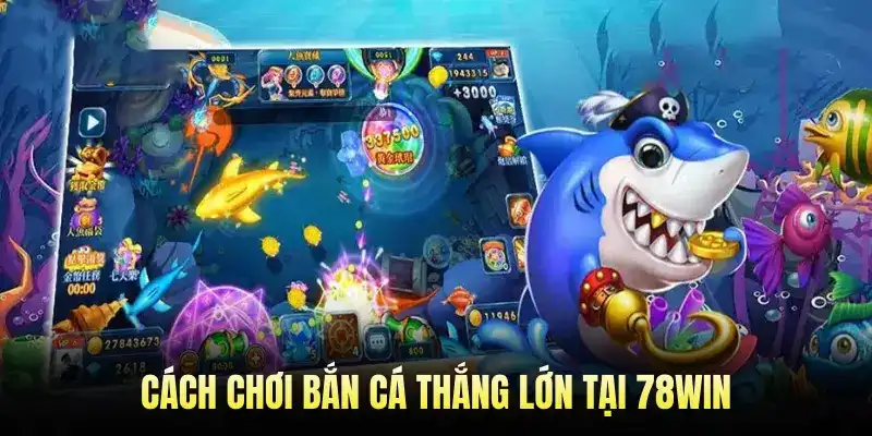 Cách chơi bắn cá thắng lớn tại 78WIN