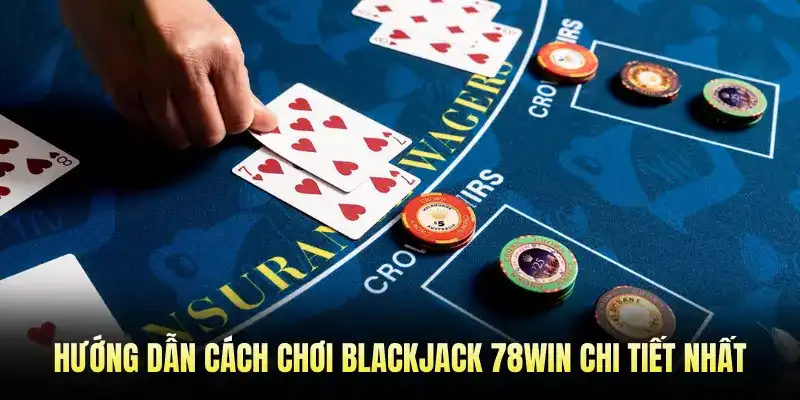 Hướng dẫn cách chơi Blackjack 78WIN chi tiết nhất