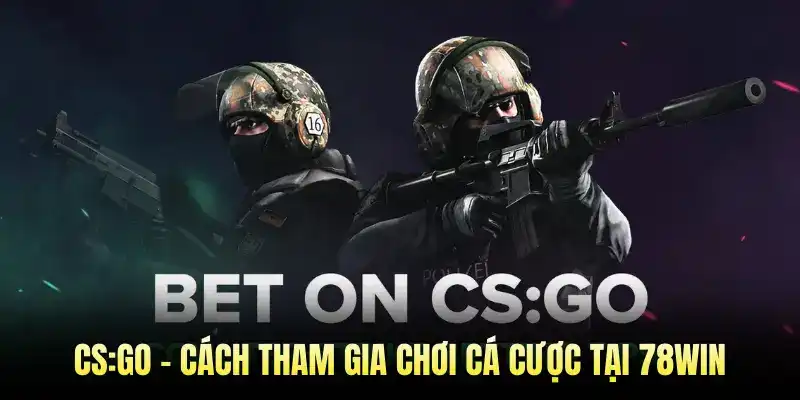 CS:GO - Cách Tham Gia Chơi Cá Cược Tại 78WIN