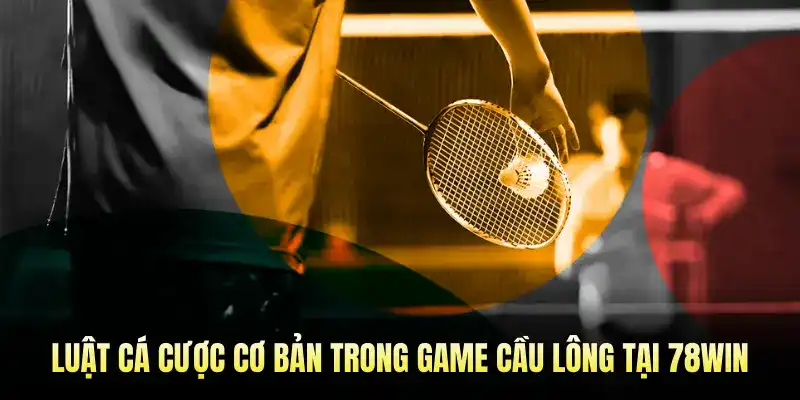 Luật cá cược cơ bản trong game cầu lông tại 78WIN