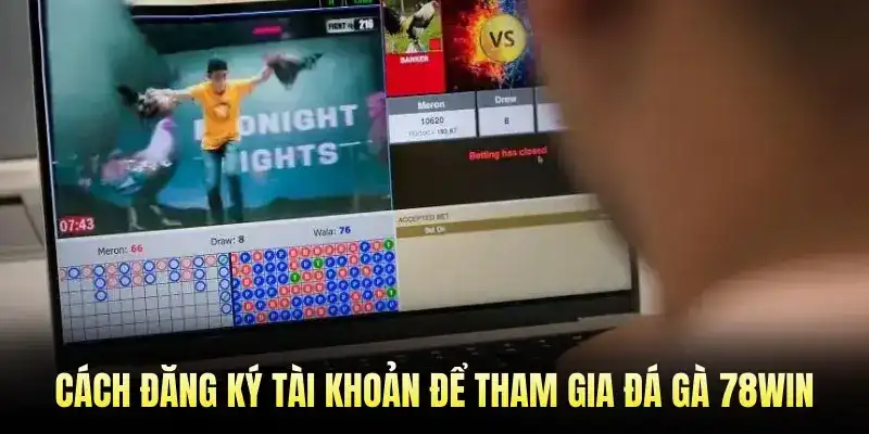 Cách Đăng Ký Tài Khoản Để Tham Gia Đá Gà 78Win